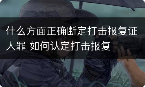 什么方面正确断定打击报复证人罪 如何认定打击报复