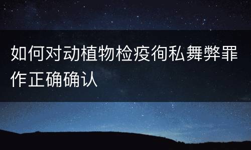 如何对动植物检疫徇私舞弊罪作正确确认