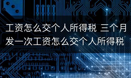 工资怎么交个人所得税 三个月发一次工资怎么交个人所得税