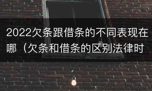 2022欠条跟借条的不同表现在哪（欠条和借条的区别法律时间多少年）