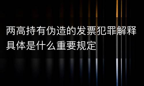两高持有伪造的发票犯罪解释具体是什么重要规定