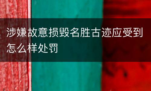 涉嫌故意损毁名胜古迹应受到怎么样处罚