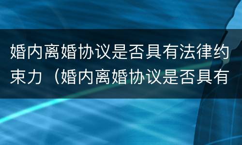 婚内离婚协议是否具有法律约束力（婚内离婚协议是否具有法律约束力和效力）