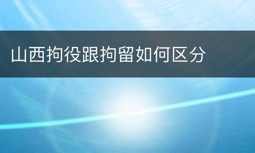 山西拘役跟拘留如何区分