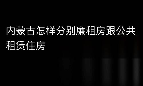 内蒙古怎样分别廉租房跟公共租赁住房
