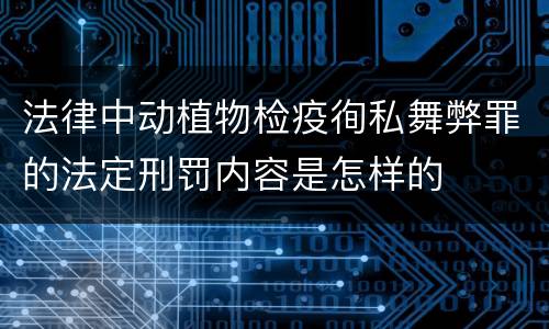 法律中动植物检疫徇私舞弊罪的法定刑罚内容是怎样的