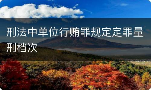 刑法中单位行贿罪规定定罪量刑档次