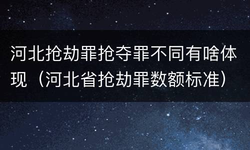 河北抢劫罪抢夺罪不同有啥体现（河北省抢劫罪数额标准）
