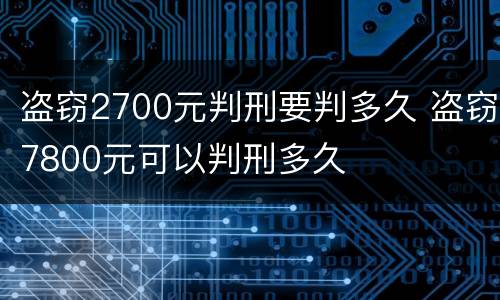 盗窃2700元判刑要判多久 盗窃7800元可以判刑多久
