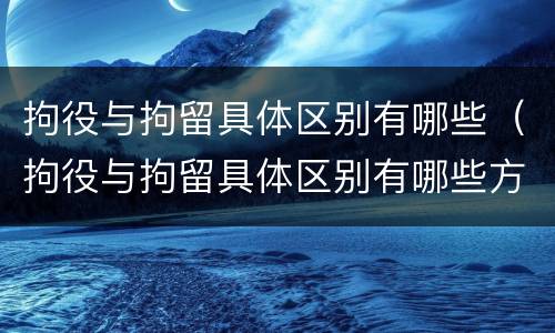 拘役与拘留具体区别有哪些（拘役与拘留具体区别有哪些方面）