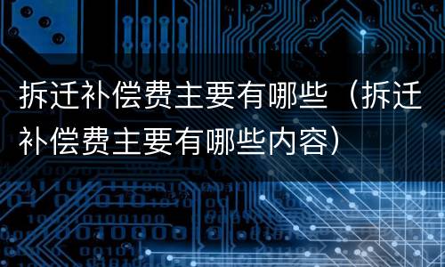 拆迁补偿费主要有哪些（拆迁补偿费主要有哪些内容）