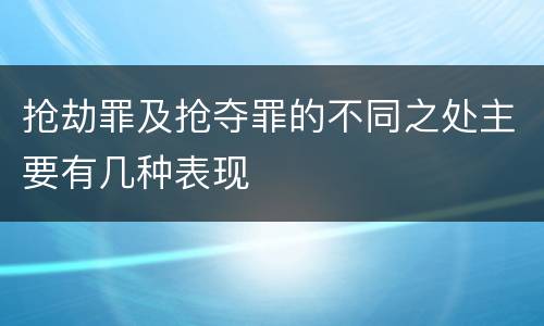 抢劫罪及抢夺罪的不同之处主要有几种表现