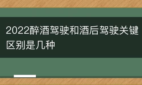 2022醉酒驾驶和酒后驾驶关键区别是几种