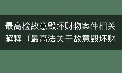 最高检故意毁坏财物案件相关解释（最高法关于故意毁坏财物）