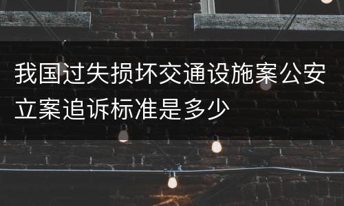 我国过失损坏交通设施案公安立案追诉标准是多少