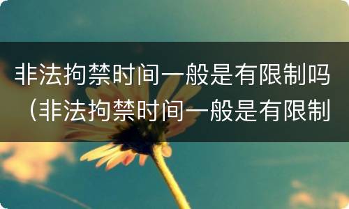 非法拘禁时间一般是有限制吗（非法拘禁时间一般是有限制吗为什么）