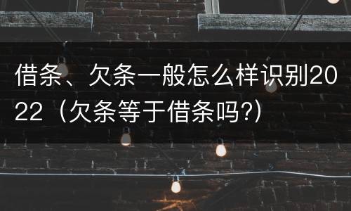 借条、欠条一般怎么样识别2022（欠条等于借条吗?）