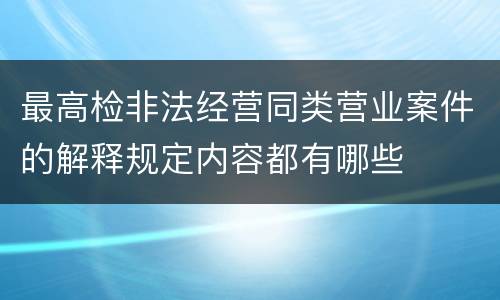 最高检非法经营同类营业案件的解释规定内容都有哪些