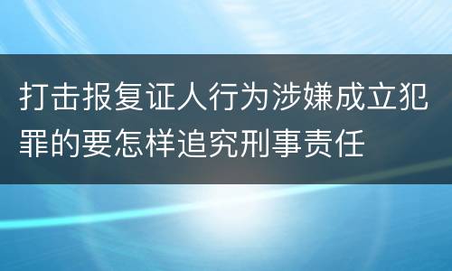 打击报复证人行为涉嫌成立犯罪的要怎样追究刑事责任