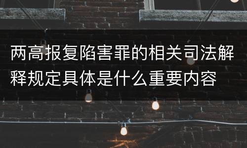 两高报复陷害罪的相关司法解释规定具体是什么重要内容