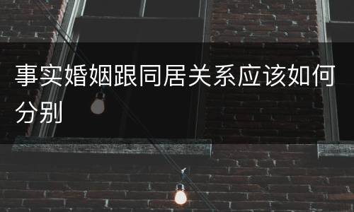 事实婚姻跟同居关系应该如何分别