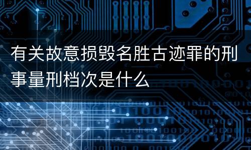 有关故意损毁名胜古迹罪的刑事量刑档次是什么