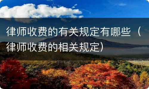 律师收费的有关规定有哪些（律师收费的相关规定）