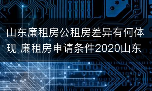 山东廉租房公租房差异有何体现 廉租房申请条件2020山东