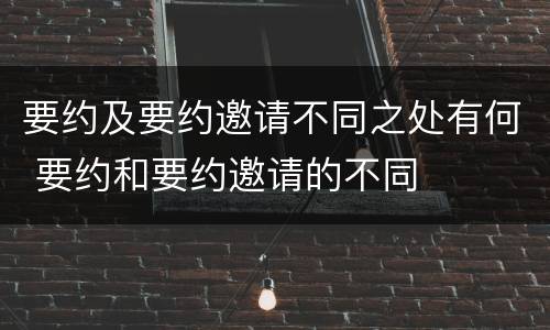 要约及要约邀请不同之处有何 要约和要约邀请的不同