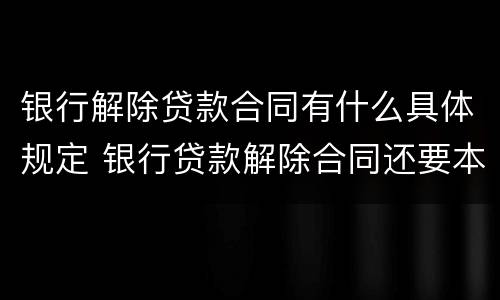 银行解除贷款合同有什么具体规定 银行贷款解除合同还要本人签字吗