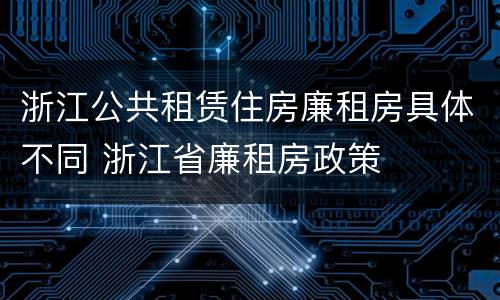 浙江公共租赁住房廉租房具体不同 浙江省廉租房政策