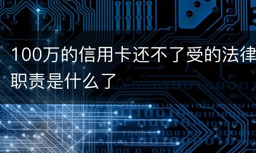 100万的信用卡还不了受的法律职责是什么了