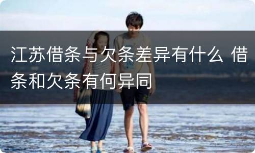 江苏借条与欠条差异有什么 借条和欠条有何异同
