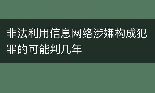 非法利用信息网络涉嫌构成犯罪的可能判几年