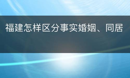 福建怎样区分事实婚姻、同居
