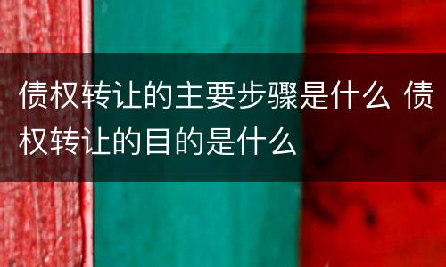 债权转让的主要步骤是什么 债权转让的目的是什么
