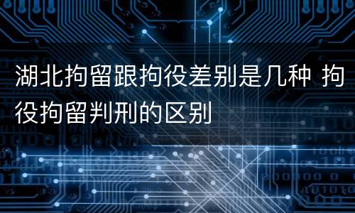 湖北拘留跟拘役差别是几种 拘役拘留判刑的区别