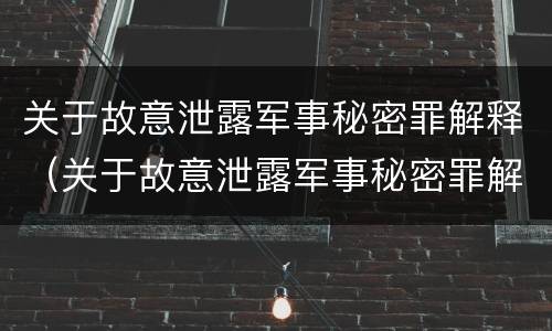 关于故意泄露军事秘密罪解释（关于故意泄露军事秘密罪解释的规定）