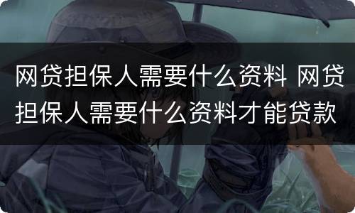 网贷担保人需要什么资料 网贷担保人需要什么资料才能贷款
