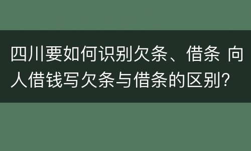 四川要如何识别欠条、借条 向人借钱写欠条与借条的区别?