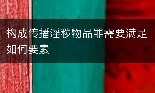 构成传播淫秽物品罪需要满足如何要素