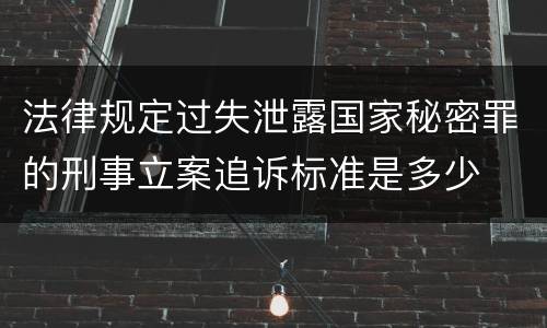 法律规定过失泄露国家秘密罪的刑事立案追诉标准是多少