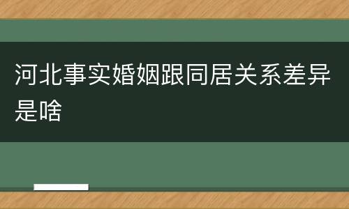 河北事实婚姻跟同居关系差异是啥
