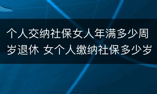个人交纳社保女人年满多少周岁退休 女个人缴纳社保多少岁退休