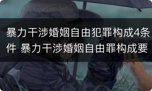 暴力干涉婚姻自由犯罪构成4条件 暴力干涉婚姻自由罪构成要件