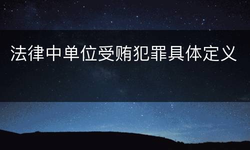 法律中单位受贿犯罪具体定义