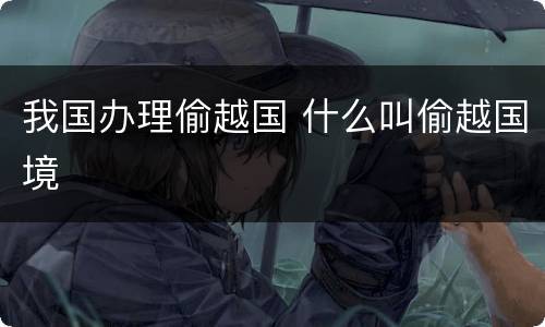 我国办理偷越国 什么叫偷越国境