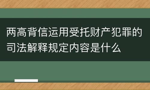 两高背信运用受托财产犯罪的司法解释规定内容是什么