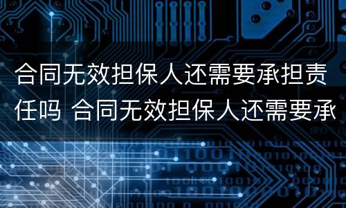 合同无效担保人还需要承担责任吗 合同无效担保人还需要承担责任吗