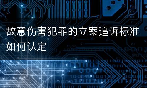 故意伤害犯罪的立案追诉标准如何认定